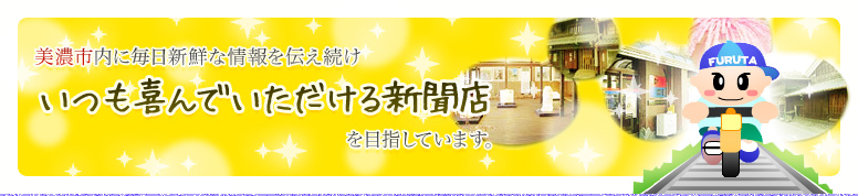 美濃市内に毎日新鮮な情報を伝え続け、いつも喜んでいただける新聞店を目指しています。